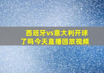 西班牙vs意大利开球了吗今天直播回放视频