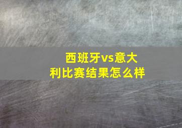 西班牙vs意大利比赛结果怎么样