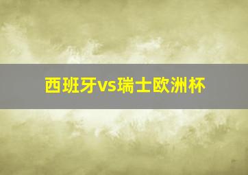 西班牙vs瑞士欧洲杯