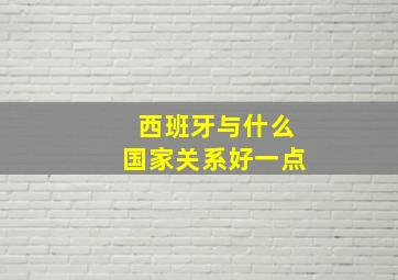 西班牙与什么国家关系好一点