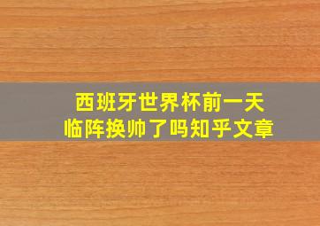 西班牙世界杯前一天临阵换帅了吗知乎文章