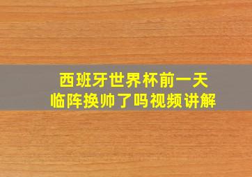 西班牙世界杯前一天临阵换帅了吗视频讲解