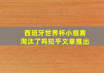 西班牙世界杯小组赛淘汰了吗知乎文章推出