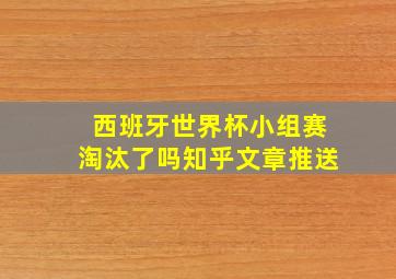 西班牙世界杯小组赛淘汰了吗知乎文章推送