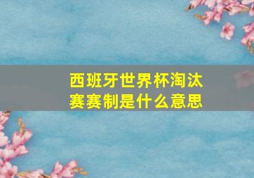 西班牙世界杯淘汰赛赛制是什么意思