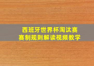 西班牙世界杯淘汰赛赛制规则解读视频教学