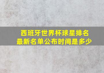 西班牙世界杯球星排名最新名单公布时间是多少