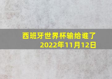 西班牙世界杯输给谁了2022年11月12日