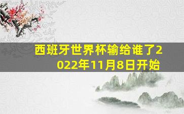 西班牙世界杯输给谁了2022年11月8日开始