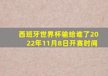 西班牙世界杯输给谁了2022年11月8日开赛时间