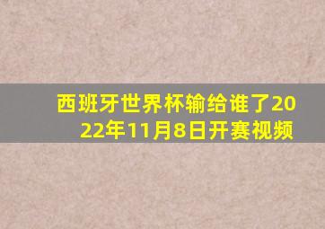 西班牙世界杯输给谁了2022年11月8日开赛视频