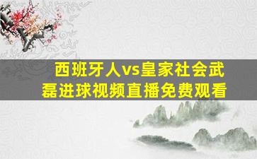 西班牙人vs皇家社会武磊进球视频直播免费观看