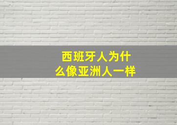 西班牙人为什么像亚洲人一样