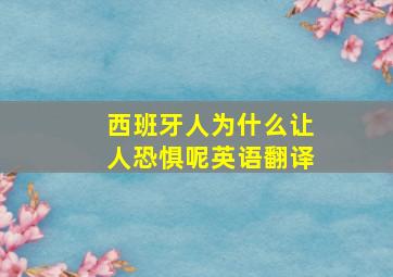 西班牙人为什么让人恐惧呢英语翻译