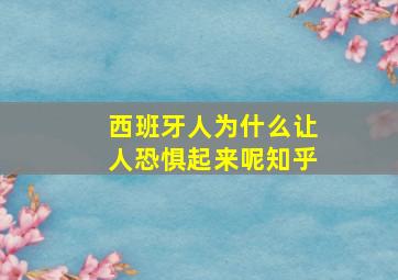 西班牙人为什么让人恐惧起来呢知乎