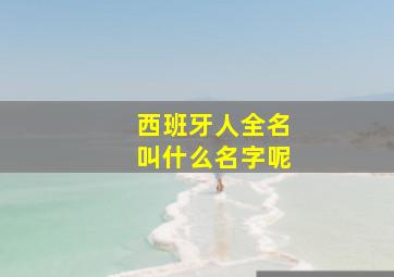 西班牙人全名叫什么名字呢