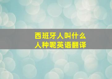 西班牙人叫什么人种呢英语翻译