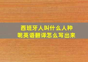 西班牙人叫什么人种呢英语翻译怎么写出来