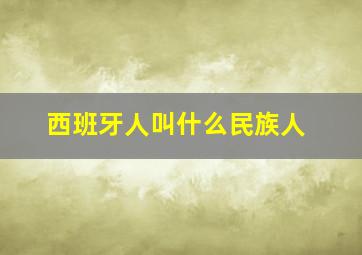 西班牙人叫什么民族人