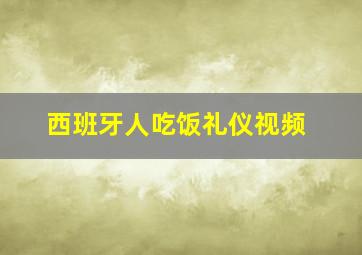 西班牙人吃饭礼仪视频