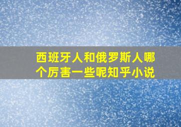 西班牙人和俄罗斯人哪个厉害一些呢知乎小说