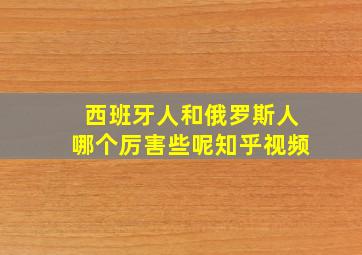 西班牙人和俄罗斯人哪个厉害些呢知乎视频