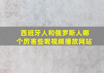 西班牙人和俄罗斯人哪个厉害些呢视频播放网站