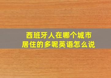 西班牙人在哪个城市居住的多呢英语怎么说