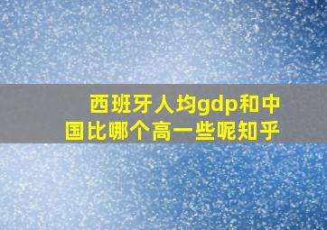 西班牙人均gdp和中国比哪个高一些呢知乎