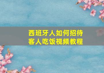 西班牙人如何招待客人吃饭视频教程