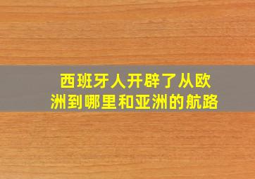 西班牙人开辟了从欧洲到哪里和亚洲的航路