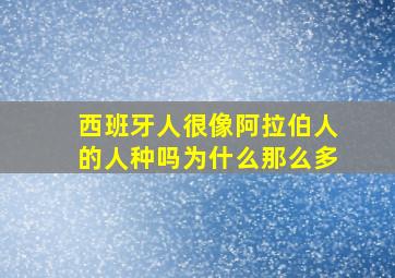 西班牙人很像阿拉伯人的人种吗为什么那么多