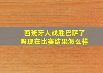 西班牙人战胜巴萨了吗现在比赛结果怎么样