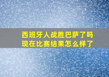 西班牙人战胜巴萨了吗现在比赛结果怎么样了