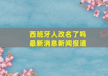 西班牙人改名了吗最新消息新闻报道