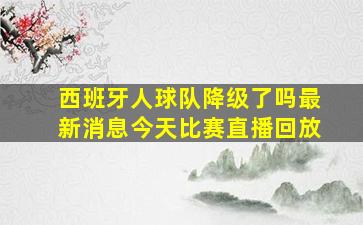 西班牙人球队降级了吗最新消息今天比赛直播回放