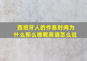 西班牙人的作息时间为什么那么晚呢英语怎么说