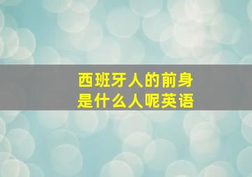 西班牙人的前身是什么人呢英语