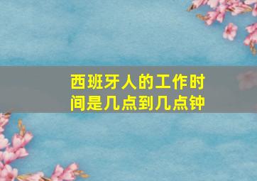 西班牙人的工作时间是几点到几点钟