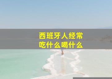 西班牙人经常吃什么喝什么