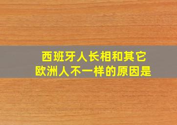 西班牙人长相和其它欧洲人不一样的原因是