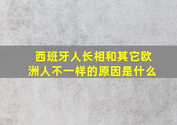 西班牙人长相和其它欧洲人不一样的原因是什么