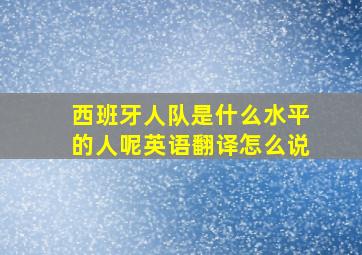 西班牙人队是什么水平的人呢英语翻译怎么说