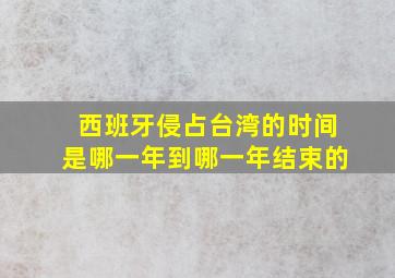 西班牙侵占台湾的时间是哪一年到哪一年结束的