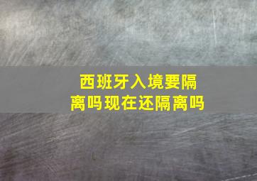 西班牙入境要隔离吗现在还隔离吗