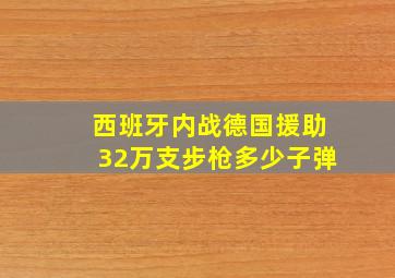 西班牙内战德国援助32万支步枪多少子弹