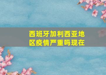 西班牙加利西亚地区疫情严重吗现在