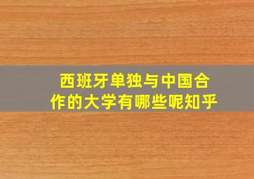 西班牙单独与中国合作的大学有哪些呢知乎