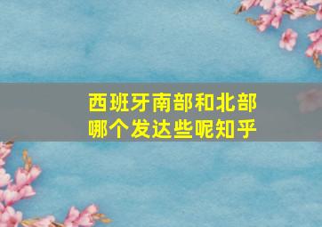 西班牙南部和北部哪个发达些呢知乎