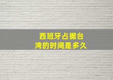 西班牙占据台湾的时间是多久